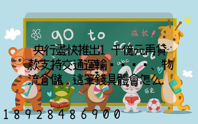 央行盡快推出1千億元再貸款支持交通運輸、物流倉儲,這筆錢具體會怎么...